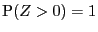 $ \P (Z>0)=1$