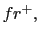 $ fr^{+},$