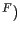 $ ^{F})$