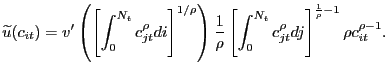 $\displaystyle \widetilde{u}(c_{it})=v^{\prime}\left( \left[ \int _{0}^{N_{t}}c_{jt}^{\rho}di\right] ^{1/\rho}\right) \frac{1}{\rho}\left[ \int_{0}^{N_{t}}c_{jt}^{\rho}dj\right] ^{\frac{1}{\rho}-1}\rho c_{it} ^{\rho-1}.$