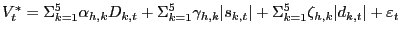 $\displaystyle V_{t}^{\ast}=\Sigma_{k=1}^{5} \alpha_{h,k} D_{k,t} +\Sigma _{k=1}^{5} \gamma_{h,k} \vert s_{k,t} \vert+\Sigma_{k=1}^{5} \zeta_{h,k} \vert d_{k,t} \vert+\varepsilon_{t}$