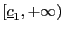 $ \left[ \underline{c}_{1},+\infty\right) $