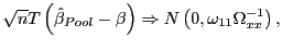 $\displaystyle \sqrt{n}T\left( \hat{\beta}_{Pool}-\beta\right) \Rightarrow N\left( 0,\omega_{11}\Omega_{xx}^{-1}\right) ,$