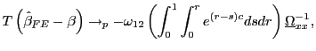$\displaystyle T\left( \hat{\beta}_{FE}-\beta\right) \rightarrow_{p}-\omega_{12}\left( \int_{0}^{1}\int_{0}^{r}e^{\left( r-s\right) c}dsdr\right) \underline {\Omega}_{xx}^{-1},$