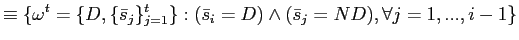 $\displaystyle \equiv\{\omega^{t}=\{D,\{\bar{s}_{j}\}_{j=1}^{t} \}:(\bar{s}_{i}=D)\wedge(\bar{s}_{j}=ND),\forall j=1,...,i-1\}$
