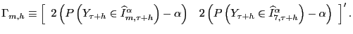 $\displaystyle \Gamma_{m,h}\equiv\left[ \begin{array}[c]{cc} 2\left( P\left( Y_{\tau+h}\in\widehat{I}^{\alpha}_{m,\tau+h}\right) -\alpha\right) & 2\left( P\left( Y_{\tau+h}\in\widehat{I}^{\alpha}_{7,\tau +h}\right) -\alpha\right) \end{array} \right] ^{\prime}.$