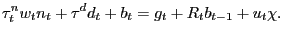 $\displaystyle \tau^{n}_{t} w_{t} n_{t} + \tau^{d} d_{t} + b_{t} = g_{t} + R_{t} b_{t-1} + u_{t} \chi.$