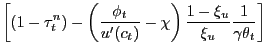 $\displaystyle \left[ (1-\tau^{n}_{t}) - \left( \frac{\phi_{t}} {u^{\prime}(c_{t})} - \chi\right) \frac{1-\xi_{u}}{\xi_{u}}\frac{1} {\gamma\theta_{t}} \right]$