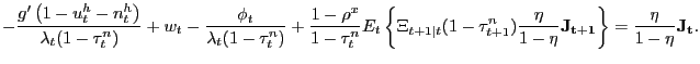 $\displaystyle -\frac{g^{\prime}\left( 1-u_{t}^{h}-n_{t}^{h}\right) }{\lambda_{t} (1-\tau_{t}^{n})}+w_{t}-\frac{\phi_{t}}{\lambda_{t}(1-\tau_{t}^{n})} +\frac{1-\rho^{x}}{1-\tau_{t}^{n}}E_{t}\left\{ \Xi_{t+1\vert t}(1-\tau_{t+1} ^{n})\frac{\eta}{1-\eta}\mathbf{J_{t+1}}\right\} =\frac{\eta}{1-\eta }\mathbf{J_{t}}.$