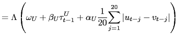 $\displaystyle =\Lambda\left( \omega_{U}+\beta_{U}\tau_{t-1}^{U}+\alpha _{U}\frac{1}{20} {\displaystyle\sum\limits_{j=1}^{20}} \left\vert u_{t-j}-v_{t-j}\right\vert \right)$