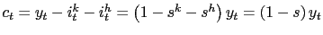 $ c_{t}=y_{t}-i_{t}^{k}-i_{t} ^{h}=\left( 1-s^{k}-s^{h}\right) y_{t}=\left( 1-s\right) y_{t}$