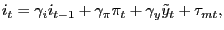 $\displaystyle i_{t}=\gamma_{i}i_{t-1}+\gamma_{\pi}\pi_{t}+\gamma_{y}\tilde{y}_{t}+\tau_{mt},$