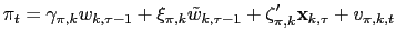 $\displaystyle \pi_{t}=\gamma_{\pi,k}w_{k,\tau-1}+\xi_{\pi,k}\tilde{w}_{k,\tau-1} +\mathbf{\zeta}_{\pi,k}^{\prime}\mathbf{x}_{k,\tau}+v_{\pi,k,t}$