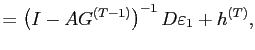 $\displaystyle =\left( I-AG^{\left( T-1\right) }\right) ^{-1}D\varepsilon_{1} +h^{(T)},$