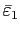 $ \bar{\varepsilon}_{1}$