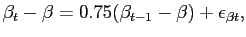 $\displaystyle \beta_{t} - \beta= 0.75 (\beta_{t-1}-\beta) + \epsilon_{\beta t},$