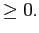 $\displaystyle \ge 0.$
