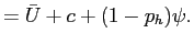 $\displaystyle =\bar{U}+ c +(1-p_{h})\psi.$