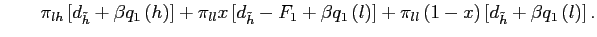 $\displaystyle \quad\quad\pi_{lh}\left[ d_{\tilde h}+\beta q_{1}\left( h\right) \right] +\pi_{ll} x \left[ d_{\tilde h}-F_{1}+\beta q_{1}\left( l\right) \right] + \pi_{ll} \left( 1-x\right) \left[ d_{\tilde h} + \beta q_{1}\left( l\right) \right] .$