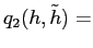 $\displaystyle q_{2}(h,\tilde h) =$