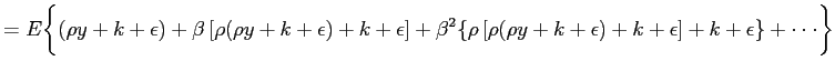 $\displaystyle = E \bigg\{(\rho y + k +\epsilon) +\beta\left[ \rho(\rho y +k +\epsilon)+k+\epsilon\right] +\beta^{2}\{\rho\left[ \rho(\rho y +k + \epsilon) + k + \epsilon\right] +k+\epsilon\} +\cdot\cdot\cdot \bigg\}$