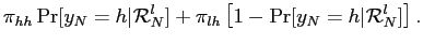 $\displaystyle \pi_{hh} \Pr[y_{N}=h\vert\mathcal{R}_{N}^{l}] + \pi_{lh} \left[ 1-\Pr [y_{N}=h\vert\mathcal{R}_{N}^{l}] \right] .$