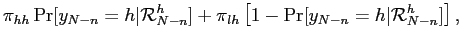 $\displaystyle \pi_{hh} \Pr[y_{N-n}=h\vert\mathcal{R}_{N-n}^{h}] + \pi_{lh} \left[ 1- \Pr[y_{N-n}=h\vert\mathcal{R}_{N-n}^{h}] \right] ,$