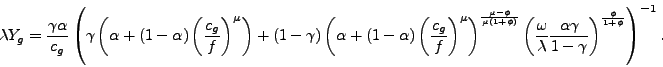 \begin{displaymath} \lambda Y_{g}=\frac{\gamma\alpha}{c_{g}}\left( \gamma\left( \alpha+\left( 1-\alpha\right) \left( \frac{c_{g}}{f}\right) ^{\mu}\right) +\left( 1-\gamma\right) \left( \alpha+\left( 1-\alpha\right) \left( \frac{c_{g} }{f}\right) ^{\mu}\right) ^{\frac{\mu-\phi}{\mu\left( 1+\phi\right) } }\left( \frac{\omega}{\lambda}\frac{\alpha\gamma}{1-\gamma}\right) ^{\frac{\phi}{1+\phi}}\right) ^{-1}\text{ .} \end{displaymath}