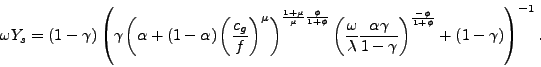 \begin{displaymath} \omega Y_{s}=\left( 1-\gamma\right) \left( \gamma\left( \alpha+\left( 1-\alpha\right) \left( \frac{c_{g}}{f}\right) ^{\mu}\right) ^{\frac{1+\mu }{\mu}\frac{\phi}{1+\phi}}\left( \frac{\omega}{\lambda}\frac{\alpha\gamma }{1-\gamma}\right) ^{\frac{-\phi}{1+\phi}}+\left( 1-\gamma\right) \right) ^{-1}\text{ .} \end{displaymath}