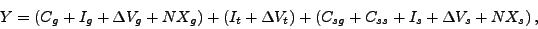 \begin{displaymath} Y=(C_{g}+I_{g}+\Delta V_{g}+NX_{g})+\left( I_{t}+\Delta V_{t}\right) +\left( C_{sg}+C_{ss}+I_{s}+\Delta V_{s}+NX_{s}\right) \text{ ,} \end{displaymath}