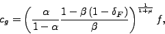 \begin{displaymath} c_{g}=\left( \frac{\alpha}{1-\alpha}\frac{1-\beta\left( 1-\delta_{F}\right) }{\beta}\right) ^{\frac{1}{1+\mu}}f\text{ ,} \end{displaymath}