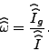 \begin{displaymath} \widehat{\widehat{\omega}}=\frac{\widehat{\widehat{I}}_{g}} {\widehat{\widehat{I}}}\text{ .} \end{displaymath}