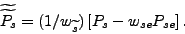 \begin{displaymath} \widetilde{\widetilde{P_{s}}}=(1/w_{\widetilde{s}})\left[ P_{s}-w_{se} P_{se}\right] \text{ .} \end{displaymath}