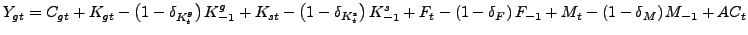 $ Y_{gt}=C_{gt}+K_{gt}-\left( 1-\delta_{K_{t}^{g}}\right) K_{-1}^{g} +K_{st}-\left( 1-\delta_{K_{t}^{s}}\right) K_{-1}^{s}+F_{t}-\left( 1-\delta_{F}\right) F_{-1}+M_{t}-\left( 1-\delta_{M}\right) M_{-1}+AC_{t}$