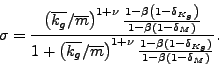 \begin{displaymath} \sigma=\frac{\left( \overline{k_{g}}/\overline{m}\right) ^{1+\nu} \frac{1-\beta\left( 1-\delta_{K_{g}}\right) }{1-\beta\left( 1-\delta _{M}\right) }}{1+\left( \overline{k_{g}}/\overline{m}\right) ^{1+\nu} \frac{1-\beta\left( 1-\delta_{Kg}\right) }{1-\beta\left( 1-\delta _{M}\right) }}\text{ .} \end{displaymath}
