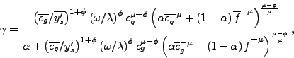 \begin{displaymath} \gamma=\frac{\left( \overline{c_{g}}/\overline{y_{s}^{\prime}}\right) ^{1+\phi}\left( \omega/\lambda\right) ^{\phi}c_{g}^{\mu-\phi}\left( \alpha\overline{c}_{g}^{-\mu}+\left( 1-\alpha\right) \overline{f}^{-\mu }\right) ^{\frac{\mu-\phi}{\mu}}}{\alpha+\left( \overline{c_{g}} /\overline{y_{s}^{\prime}}\right) ^{1+\phi}\left( \omega/\lambda\right) ^{\phi}c_{g}^{\mu-\phi}\left( \alpha\overline{c}_{g}^{-\mu}+\left( 1-\alpha\right) \overline{f}^{-\mu}\right) ^{\frac{\mu-\phi}{\mu}}}\text{ ,} \end{displaymath}
