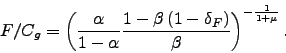 \begin{displaymath} F/C_{g}=\left( \frac{\alpha }{1-\alpha }\frac{1-\beta \left( 1-\delta _{F}\right) }{\beta }\right) ^{-\frac{1}{1+\mu }}\text{.} \end{displaymath}