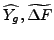 $ \widehat{Y_{g}},\widetilde{\Delta F}$