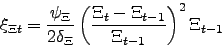 \begin{displaymath} \xi _{\Xi t}=\frac{\psi _{\Xi }}{2\delta _{\Xi }}\left( \frac{\Xi _{t}-\Xi _{t-1}}{\Xi _{t-1}}\right) ^{2}\Xi _{t-1} \end{displaymath}
