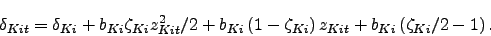 \begin{displaymath} \delta _{Kit}=\delta _{Ki}+b_{Ki}\zeta _{Ki}z_{Kit}^{2}/2+b_{Ki}\left( 1-\zeta _{Ki}\right) z_{Kit}+b_{Ki}\left( \zeta _{Ki}/2-1\right) \text{ .} \end{displaymath}