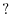 ? 