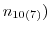 _{ }n_{10(7)} )