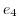 _{ }e_4 