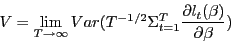\begin{displaymath} V=\lim _{T\to \infty } Var(T^{-1/2}\Sigma _{t=1}^T \frac{\partial l_t (\beta )}{\partial \beta }) \end{displaymath}
