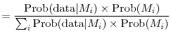 \displaystyle = {\frac{ {\mbox{Prob}(\mbox{data} \vert M_{i}) \times\mbox{Prob}(M_{i})} }{{\sum_{i} \mbox{Prob}(\mbox{data} \vert M_{i}) \times\mbox{Prob}(M_{i})} }}