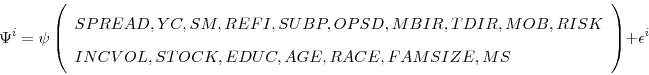 \begin{displaymath}\Psi^{i}=\psi\left( \begin{array}[c]{c}% {\small SPREAD,YC,SM,REFI,SUBP,OPSD,MBIR,TDIR,MOB,RISK}\ \multicolumn{1}{l}{{\small INCVOL,STOCK,EDUC,AGE,RACE,FAMSIZE,MS}}% \end{array}\right) +\epsilon^{i}\end{displaymath}