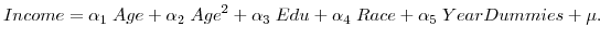 \displaystyle Income = \alpha_{1} \; Age + \alpha_{2} \; Age^{2} + \alpha_{3} \; Edu + \alpha_{4} \; Race + \alpha_{5} \; YearDummies + \mu.
