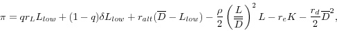 \begin{displaymath} \pi =qr_L L_{low} +(1-q)\delta L_{low} +r_{alt} (\overline D -L_{low} )-\frac{\rho }{2}\left( {\frac{L}{\overline D }} \right)^2L-r_e K-\frac{r_d }{2}\overline D ^2, \end{displaymath}