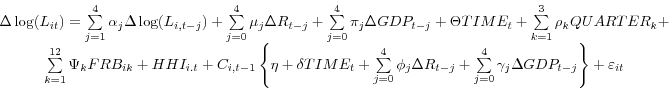\begin{displaymath} \begin{array}{c} \Delta \log (L_{it} )=\sum\limits_{j=1}^4 {\alpha _j \Delta \log (L_{i,t-j} )} +\sum\limits_{j=0}^4 {\mu _j \Delta R_{t-j} } +\sum\limits_{j=0}^4 {\pi _j \Delta GDP_{t-j} } +\Theta TIME_t +\sum\limits_{k=1}^3 {\rho _k QUARTER_k } + \ \sum\limits_{k=1}^{12} {\Psi _k FRB_{ik} } +HHI_{i.t} +C_{i,t-1} \left\{ {\eta +\delta TIME_t +\sum\limits_{j=0}^4 {\phi _j \Delta R_{t-j} +\sum\limits_{j=0}^4 {\gamma _j \Delta GDP_{t-j} } } } \right\}+\varepsilon _{it} \ \end{array}\end{displaymath}