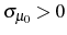  \sigma_{\mu_{0}}>0